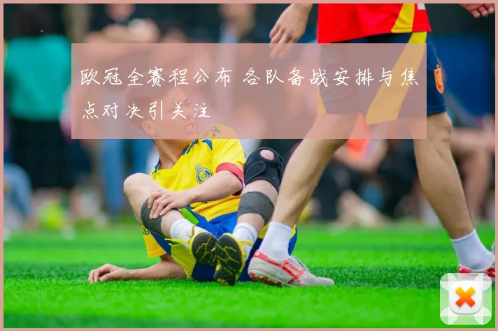 欧冠全赛程公布 各队备战安排与焦点对决引关注