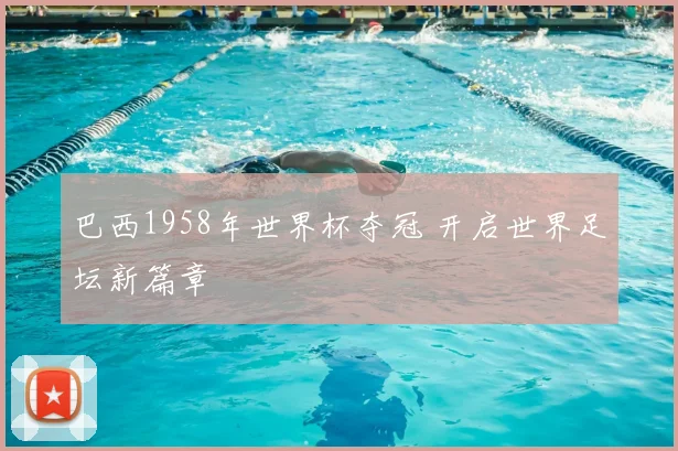 巴西1958年世界杯夺冠 开启世界足坛新篇章