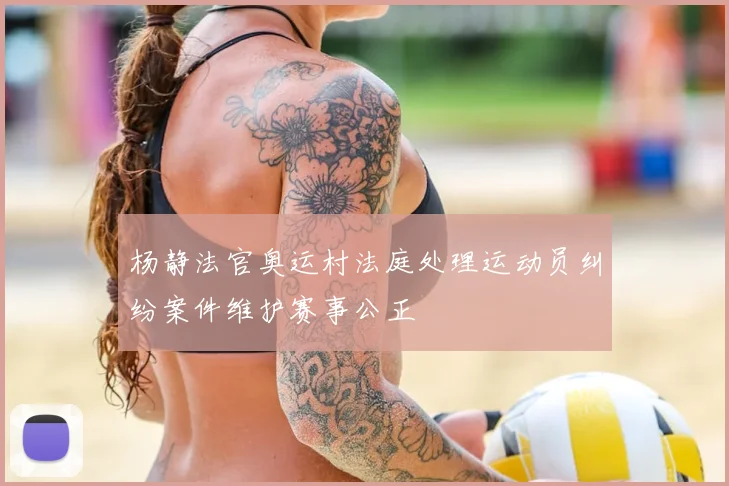 杨静法官奥运村法庭处理运动员纠纷案件维护赛事公正