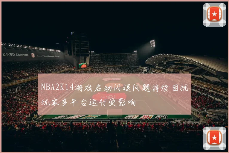 NBA2K14游戏启动闪退问题持续困扰玩家多平台运行受影响