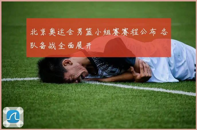 北京奥运会男篮小组赛赛程公布 各队备战全面展开