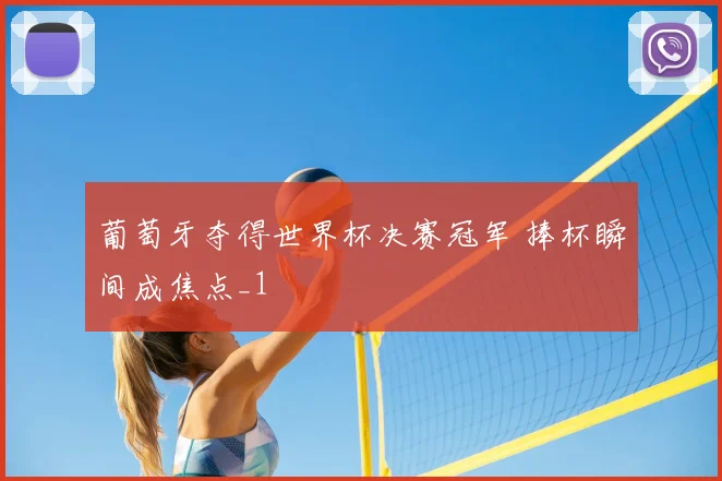 葡萄牙夺得世界杯决赛冠军 捧杯瞬间成焦点_1
