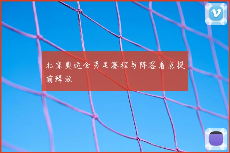 北京奥运会男足赛程与阵容看点提前释放