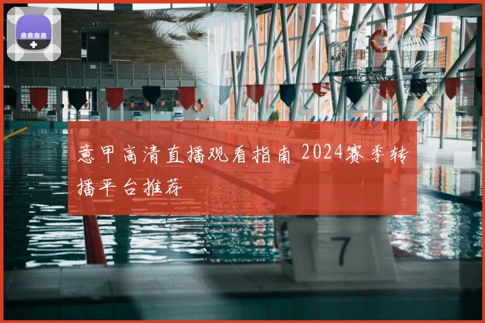 意甲高清直播观看指南 2024赛季转播平台推荐