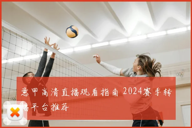 意甲高清直播观看指南 2024赛季转播平台推荐