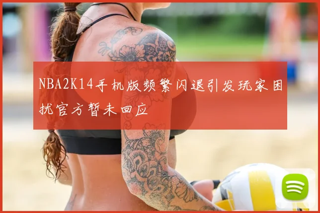 NBA2K14手机版频繁闪退引发玩家困扰官方暂未回应