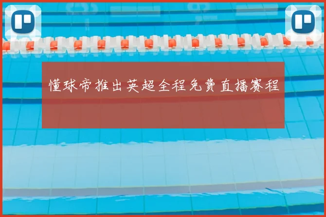 懂球帝推出英超全程免费直播赛程